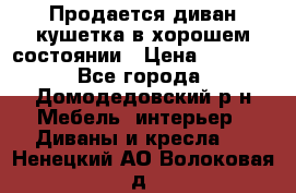 Продается диван-кушетка в хорошем состоянии › Цена ­ 2 000 - Все города, Домодедовский р-н Мебель, интерьер » Диваны и кресла   . Ненецкий АО,Волоковая д.